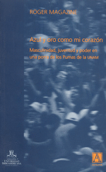 AZUL Y ORO COMO MI CORAZÓN MASCULINIDAD JUVENTUD Y PODER EN UNA PORRA DE LOS PUMAS DE LA UNAM