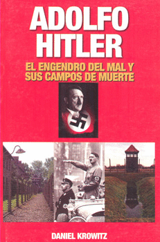 ADOLFO HITLER. EL ENGENDRO DEL MAL Y SUS CAMPOS DE MUERTE