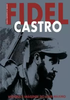FIDEL CASTRO. HISTORIA E IMAGENES DEL LIDER MAXIMO