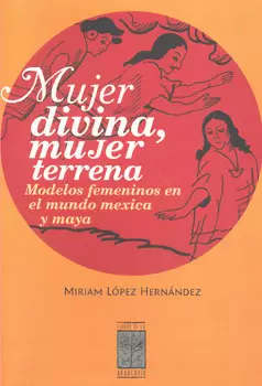MUJER DIVINA MUJER TERRENA MODELOS FEMENINOS EN EL MUNDO MEXICA Y MAYA